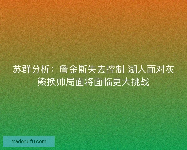苏群分析：詹金斯失去控制 湖人面对灰熊换帅局面将面临更大挑战