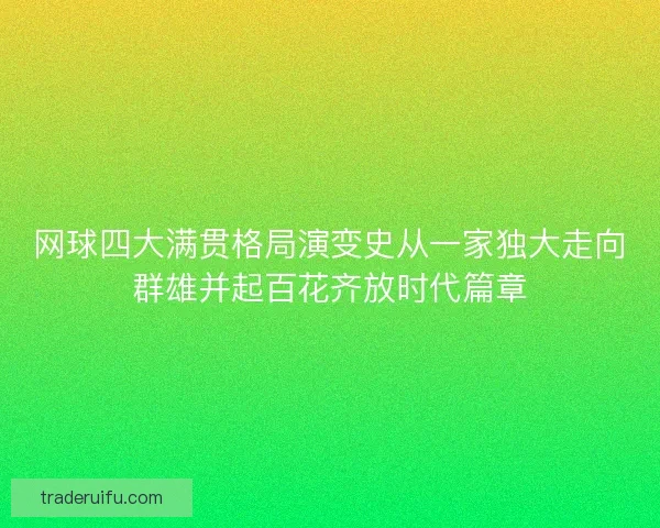 网球四大满贯格局演变史从一家独大走向群雄并起百花齐放时代篇章