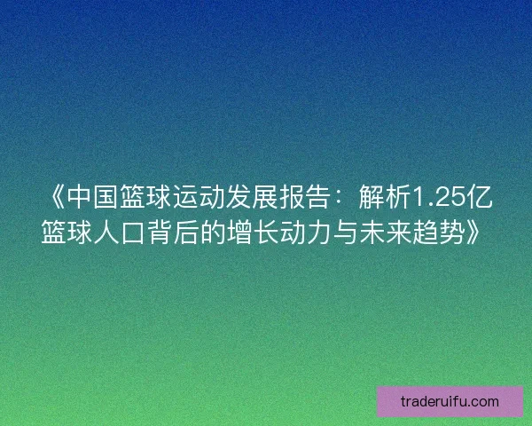 《中国篮球运动发展报告：解析1.25亿篮球人口背后的增长动力与未来趋势》