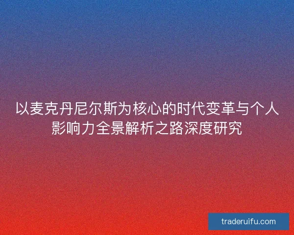 以麦克丹尼尔斯为核心的时代变革与个人影响力全景解析之路深度研究