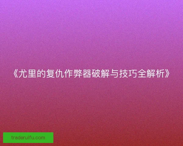 《尤里的复仇作弊器破解与技巧全解析》