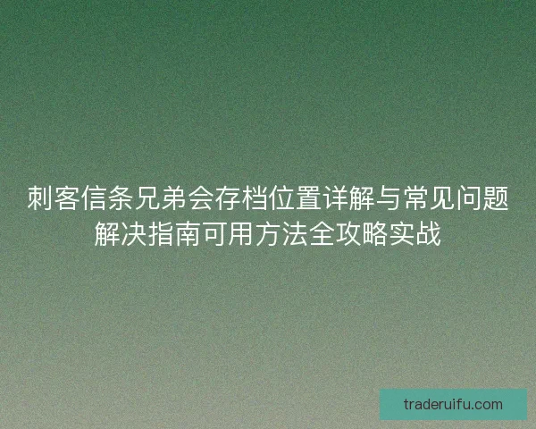 刺客信条兄弟会存档位置详解与常见问题解决指南可用方法全攻略实战 刺客信条兄弟会存档位置详解与常见问题解决指南可用方法全攻略实战
