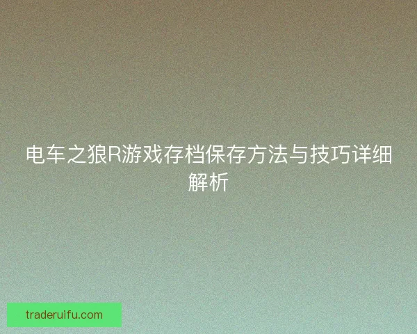 电车之狼R游戏存档保存方法与技巧详细解析 电车之狼R游戏存档保存方法与技巧详细解析