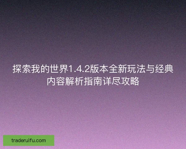 探索我的世界1.4.2版本全新玩法与经典内容解析指南详尽攻略 探索我的世界1.4.2版本全新玩法与经典内容解析指南详尽攻略