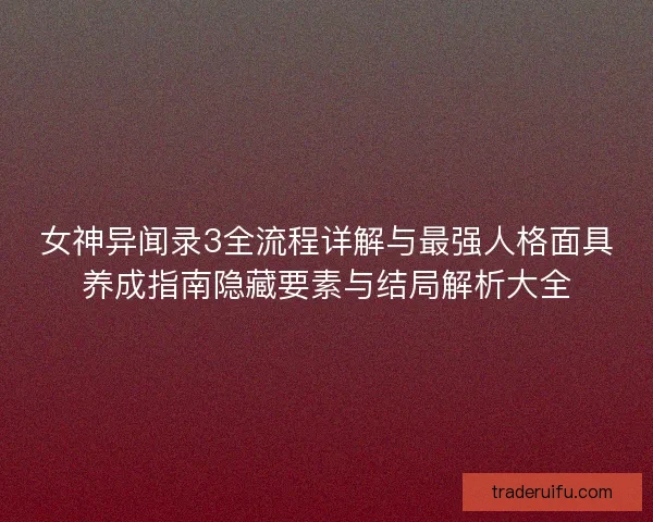 女神异闻录3全流程详解与最强人格面具养成指南隐藏要素与结局解析大全