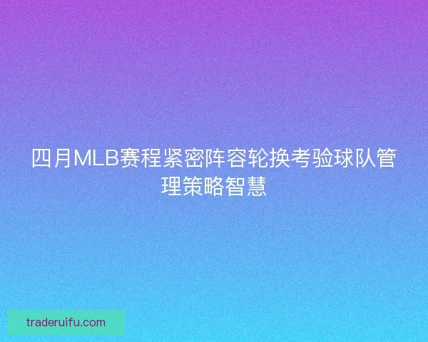 四月MLB赛程紧密阵容轮换考验球队管理策略智慧 四月MLB赛程紧密阵容轮换考验球队管理策略智慧